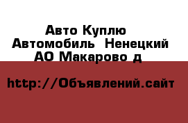 Авто Куплю - Автомобиль. Ненецкий АО,Макарово д.